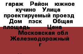 гараж › Район ­ южное кучино › Улица ­ проектируемый проезд › Дом ­ пэск-8 › Общая площадь ­ 18 › Цена ­ 340 000 - Московская обл., Железнодорожный г. Недвижимость » Гаражи   . Московская обл.